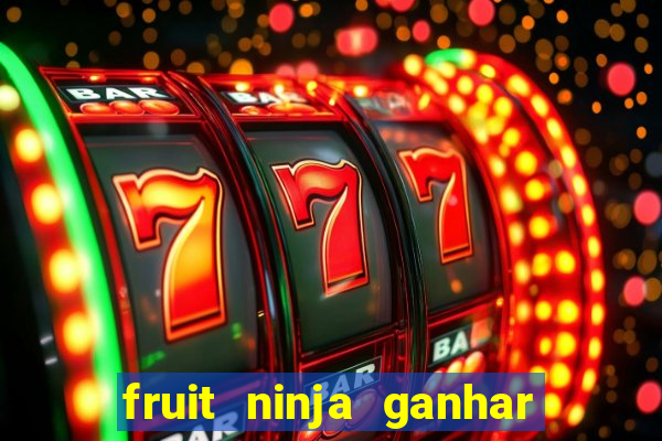 fruit ninja ganhar dinheiro sem depositar